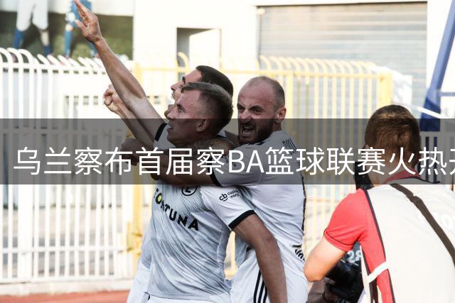 乌兰察布首届"察BA"篮球联赛火热开赛 篮球名宿巴特尔助阵