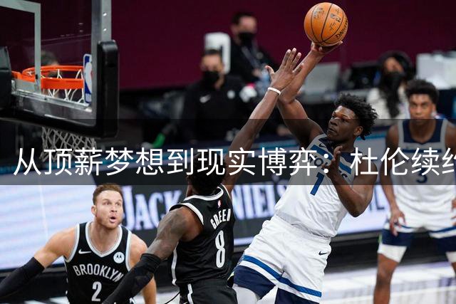 从顶薪梦想到现实博弈：杜伦续约困局解析