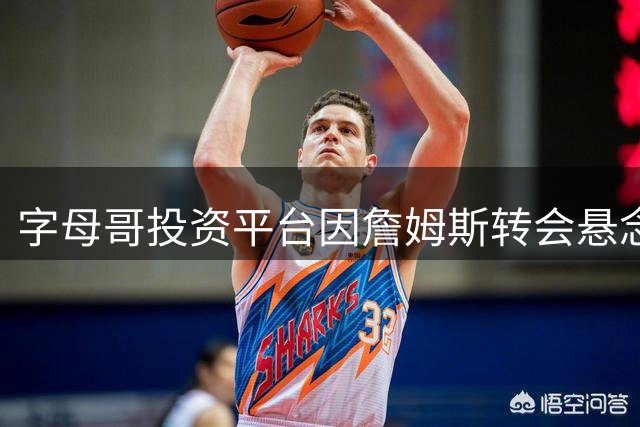 字母哥投资平台因詹姆斯转会悬念狂揽2.45亿 NBA紧急叫停博彩乱象