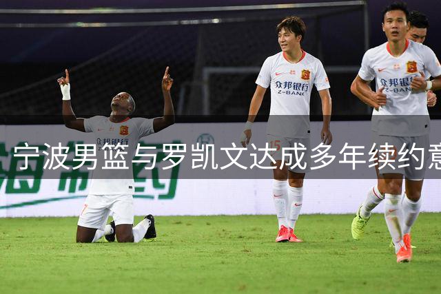 宁波男篮与罗凯文达成多年续约意向