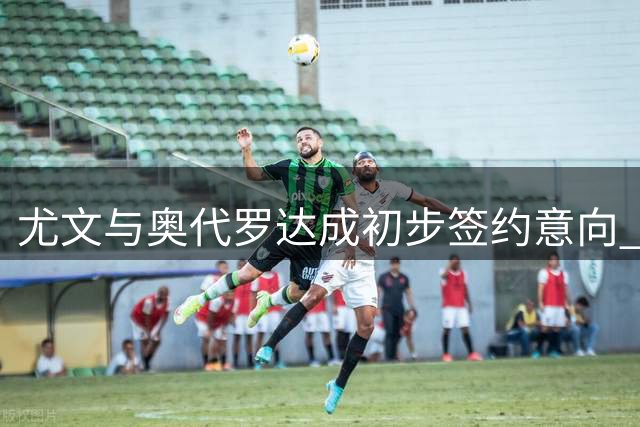 尤文与奥代罗达成初步签约意向 转会费300万欧