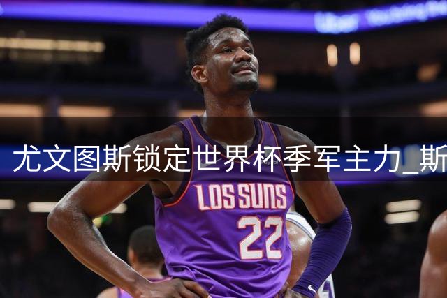 尤文图斯锁定世界杯季军主力 斯通斯或成防线新核心