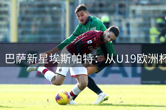 巴萨新星埃斯帕特：从U19欧洲杯冠军到右后卫转型的华丽蜕变