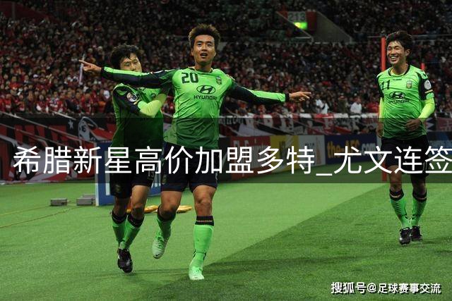 希腊新星高价加盟多特 尤文连签两将补强阵容