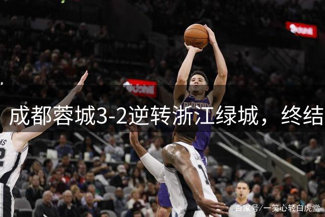 成都蓉城3-2逆转浙江绿城，终结连败迎关键三分
