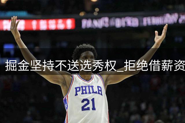 掘金坚持不送选秀权 拒绝借薪资压力交易约翰逊