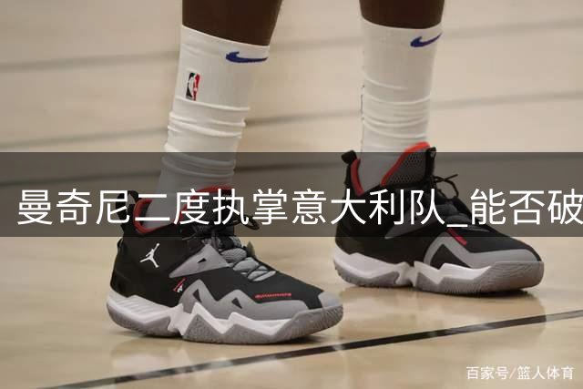 曼奇尼二度执掌意大利队 能否破解世界杯魔咒？