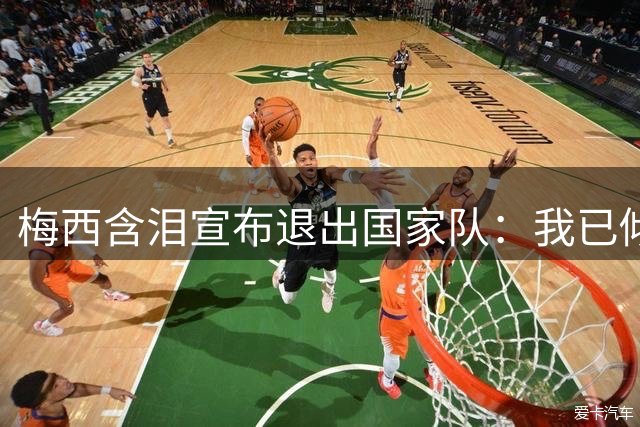 梅西含泪宣布退出国家队：我已倾尽所有 父亲离世坚定决心