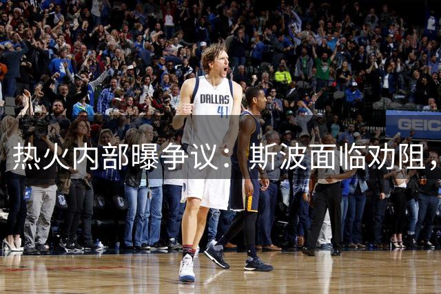 热火内部曝争议：斯波面临劝阻，威少执教难题成焦点