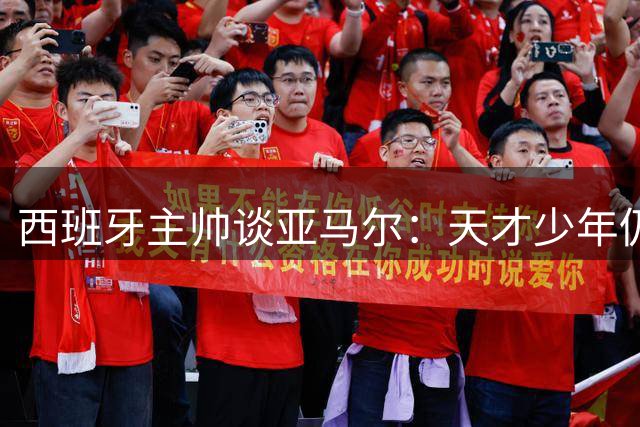 西班牙主帅谈亚马尔：天才少年仍需成长 国家队环境助其发展