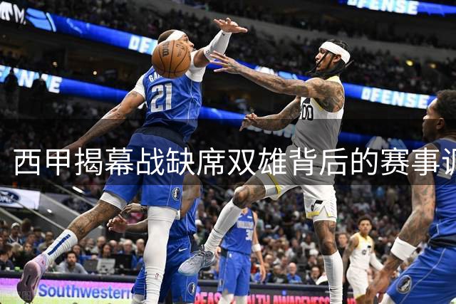 西甲揭幕战缺席双雄背后的赛事调整内幕