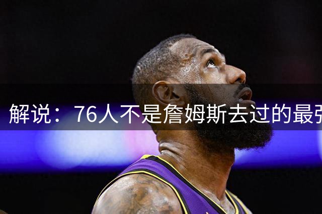 解说：76人不是詹姆斯去过的最强球队 韦德的热火就比他们强