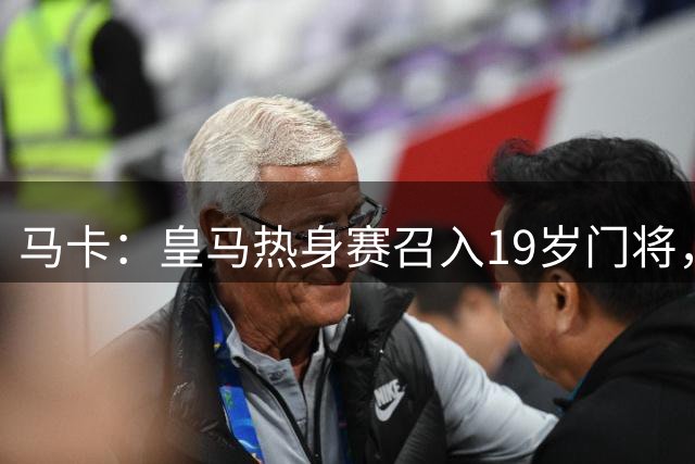 马卡：皇马热身赛召入19岁门将，身高202厘米，上赛季夺青年欧冠