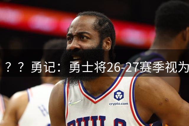 ？？勇记：勇士将26-27赛季视为过渡赛季 专注内部提升而非引援